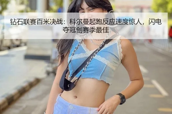 钻石联赛百米决战：科尔曼起跑反应速度惊人，闪电夺冠创赛季最佳